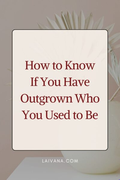you have outgrown who you used to be